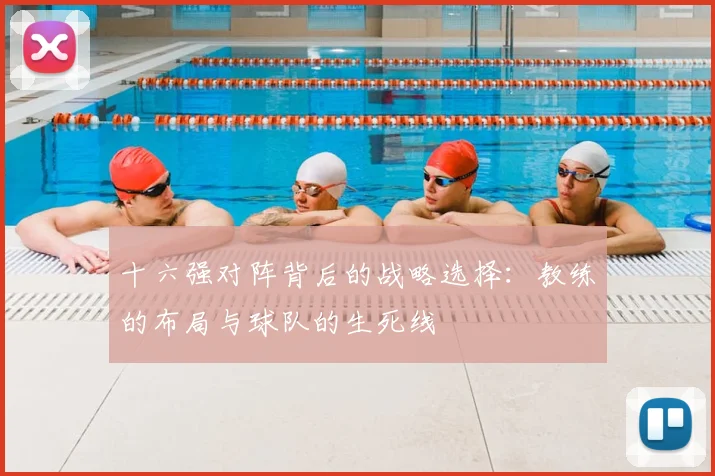十六强对阵背后的战略选择：教练的布局与球队的生死线