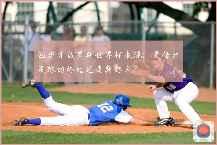 西班牙俄罗斯世界杯表现：是传控足球的终结还是新起点？