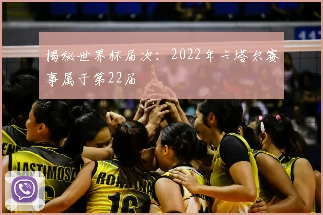 揭秘世界杯届次：2022年卡塔尔赛事属于第22届