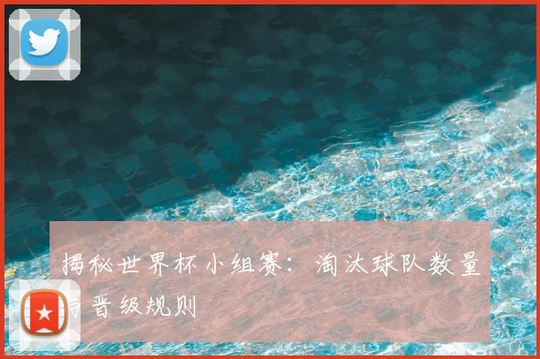 揭秘世界杯小组赛：淘汰球队数量与晋级规则