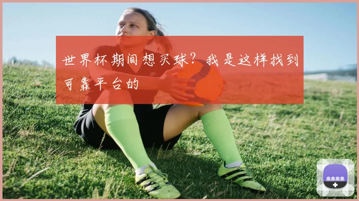 世界杯期间想买球?我是这样找到可靠平台的