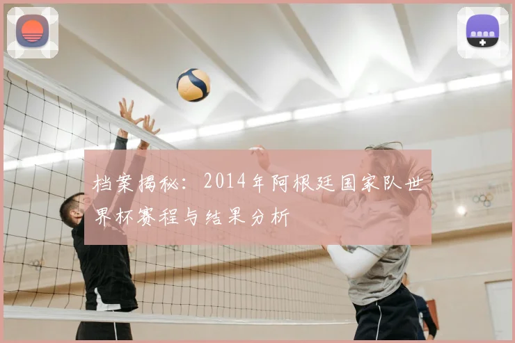 档案揭秘：2014年阿根廷国家队世界杯赛程与结果分析