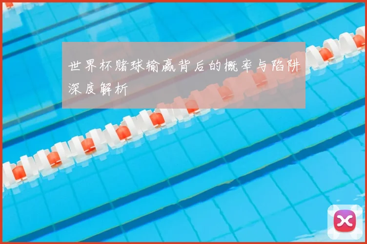世界杯赌球输赢背后的概率与陷阱深度解析