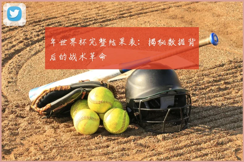 年世界杯完整结果表:揭秘数据背后的战术革命