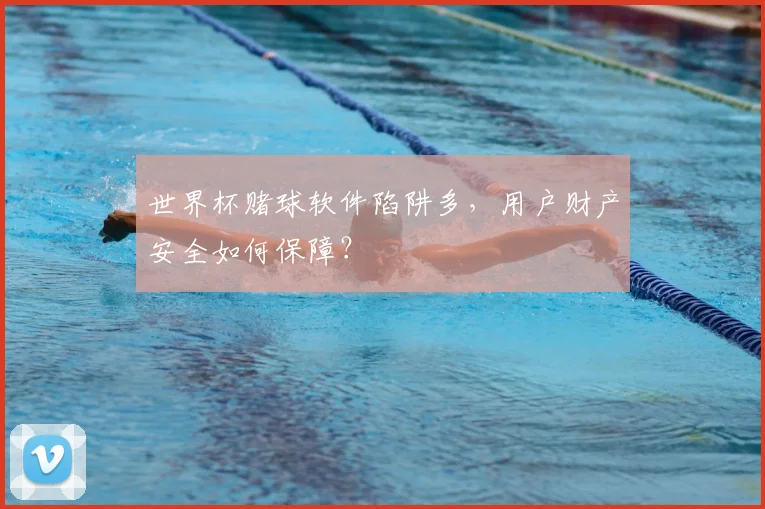 世界杯赌球软件陷阱多，用户财产安全如何保障？