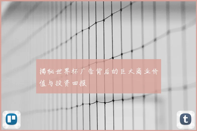揭秘世界杯广告背后的巨大商业价值与投资回报