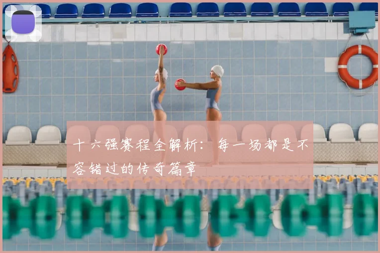 十六强赛程全解析：每一场都是不容错过的传奇篇章