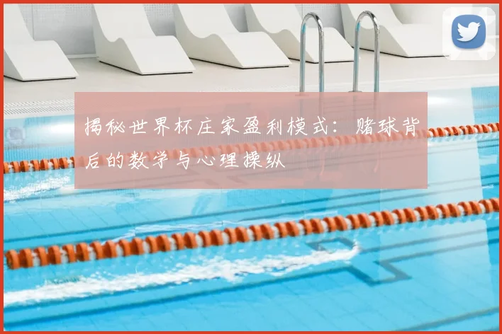 揭秘世界杯庄家盈利模式：赌球背后的数学与心理操纵