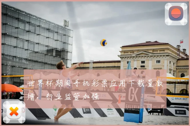 世界杯期间手机彩票应用下载量激增,行业监管加强