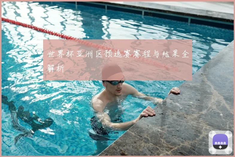 世界杯亚洲区预选赛赛程与结果全解析