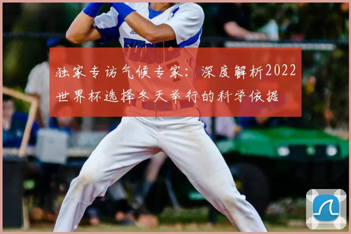 独家专访气候专家：深度解析2022世界杯选择冬天举行的科学依据