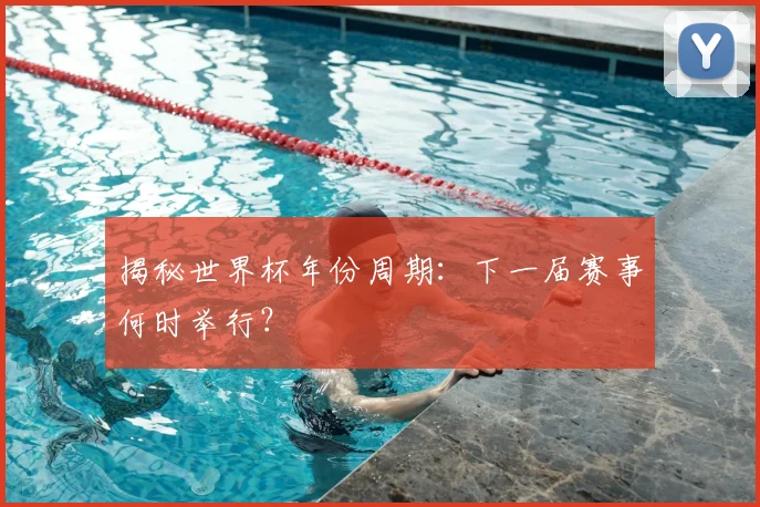 揭秘世界杯年份周期：下一届赛事何时举行？