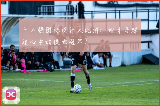 十六强图标设计大比拼：谁才是球迷心中的视觉冠军？