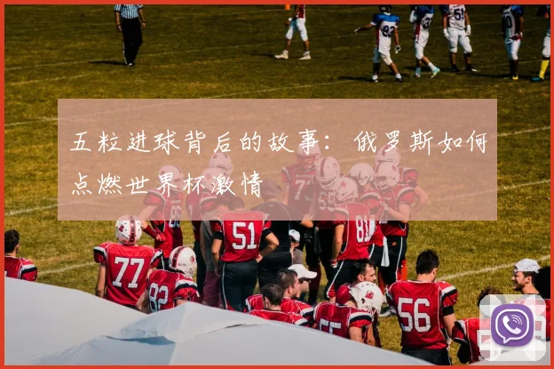 五粒进球背后的故事：俄罗斯如何点燃世界杯激情