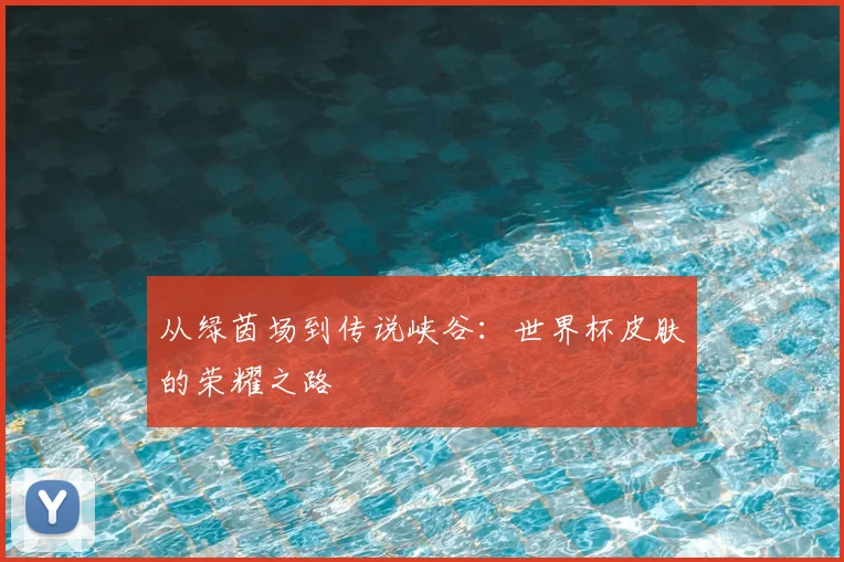 从绿茵场到传说峡谷：世界杯皮肤的荣耀之路