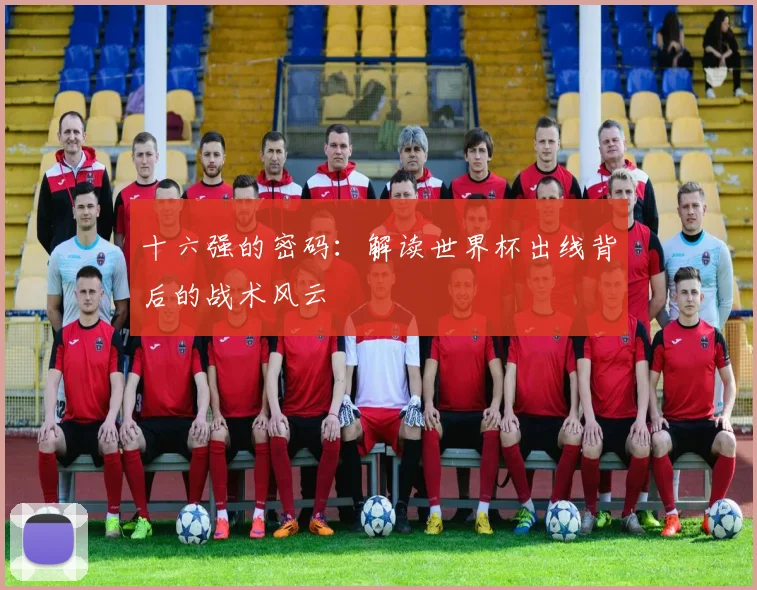 十六强的密码：解读世界杯出线背后的战术风云