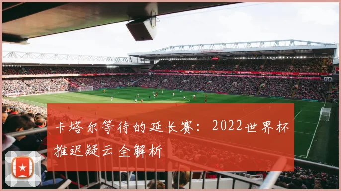 卡塔尔等待的延长赛：2022世界杯推迟疑云全解析