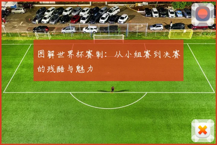 图解世界杯赛制：从小组赛到决赛的残酷与魅力