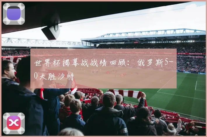 世界杯揭幕战战绩回顾：俄罗斯5-0大胜沙特
