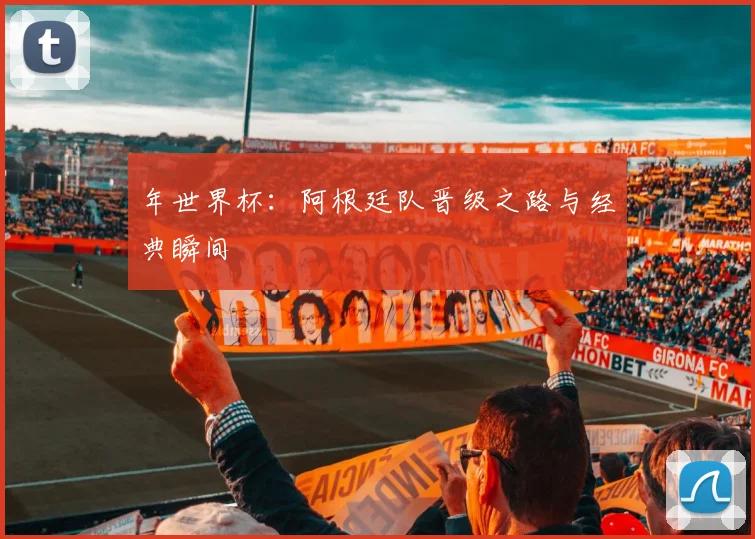 年世界杯：阿根廷队晋级之路与经典瞬间