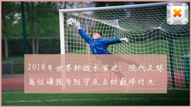 2018年世界杯战术演进：现代足球高位逼抢与防守反击的巅峰对决