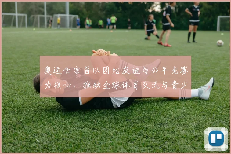 奥运会宗旨以团结友谊与公平竞赛为核心，推动全球体育交流与青少年成长