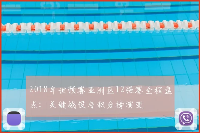 2018年世预赛亚洲区12强赛全程盘点：关键战役与积分榜演变
