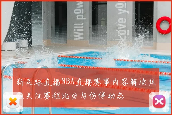 新足球直播NBA直播赛事内容解读焦点关注赛程比分与伤停动态
