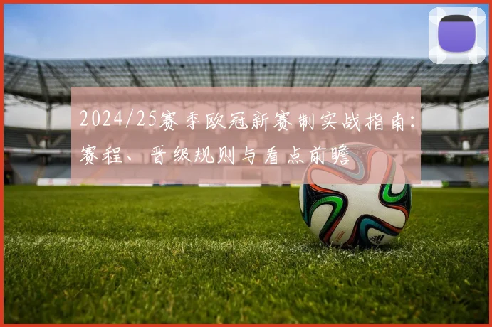 2024/25赛季欧冠新赛制实战指南：赛程、晋级规则与看点前瞻