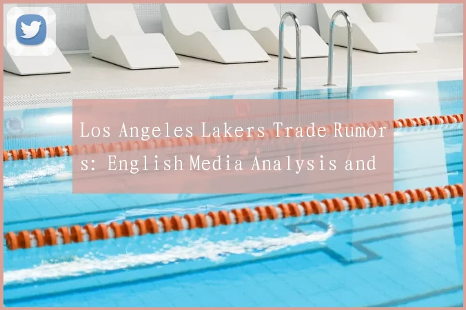 Los Angeles Lakers Trade Rumors: English Media Analysis and Updates